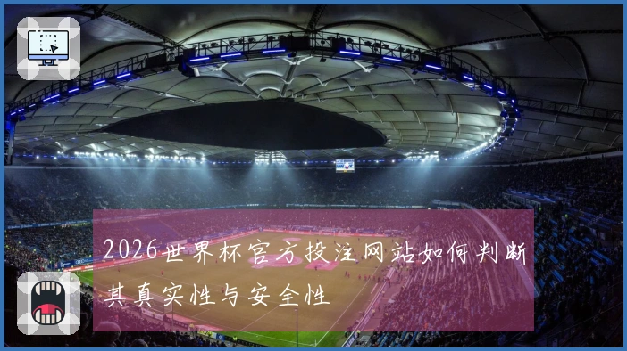 2026世界杯官方投注网站如何判断其真实性与安全性